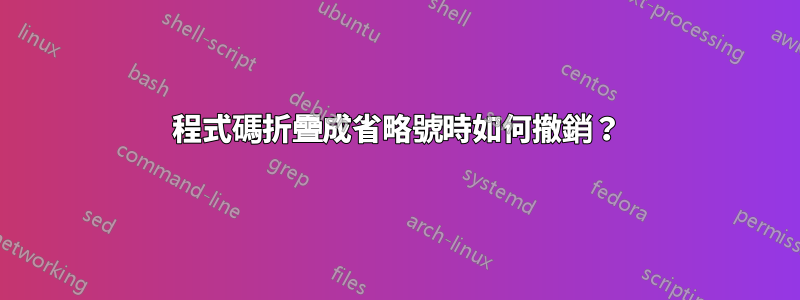 程式碼折疊成省略號時如何撤銷？