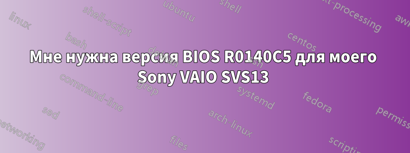 Мне нужна версия BIOS R0140C5 для моего Sony VAIO SVS13