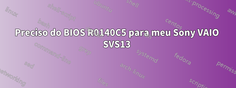 Preciso do BIOS R0140C5 para meu Sony VAIO SVS13