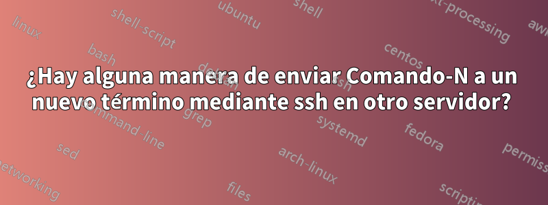 ¿Hay alguna manera de enviar Comando-N a un nuevo término mediante ssh en otro servidor?