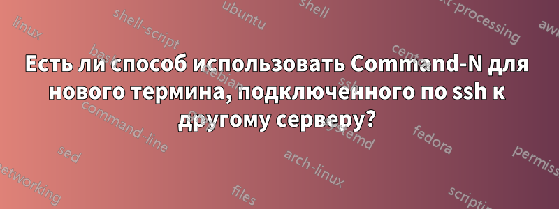 Есть ли способ использовать Command-N для нового термина, подключенного по ssh к другому серверу?