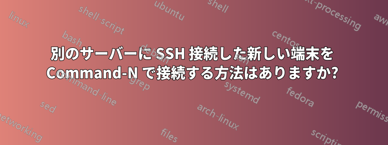 別のサーバーに SSH 接続した新しい端末を Command-N で接続する方法はありますか?