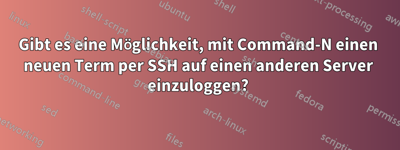 Gibt es eine Möglichkeit, mit Command-N einen neuen Term per SSH auf einen anderen Server einzuloggen?