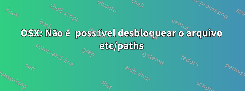 OSX: Não é possível desbloquear o arquivo etc/paths