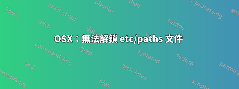 OSX：無法解鎖 etc/paths 文件