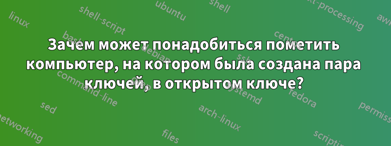 Зачем может понадобиться пометить компьютер, на котором была создана пара ключей, в открытом ключе?