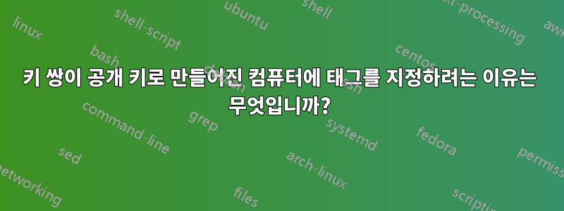 키 쌍이 공개 키로 만들어진 컴퓨터에 태그를 지정하려는 이유는 무엇입니까?