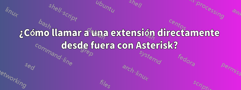 ¿Cómo llamar a una extensión directamente desde fuera con Asterisk?