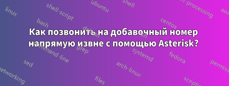Как позвонить на добавочный номер напрямую извне с помощью Asterisk?