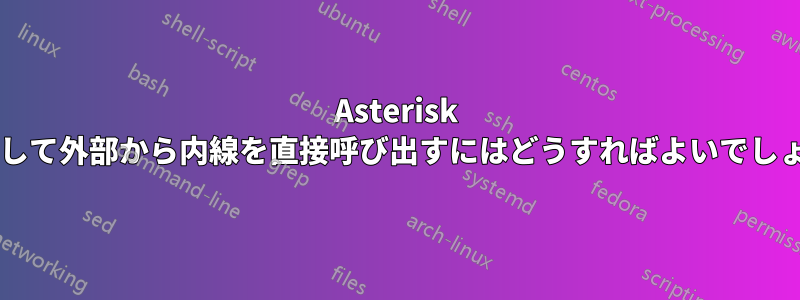 Asterisk を使用して外部から内線を直接呼び出すにはどうすればよいでしょうか?