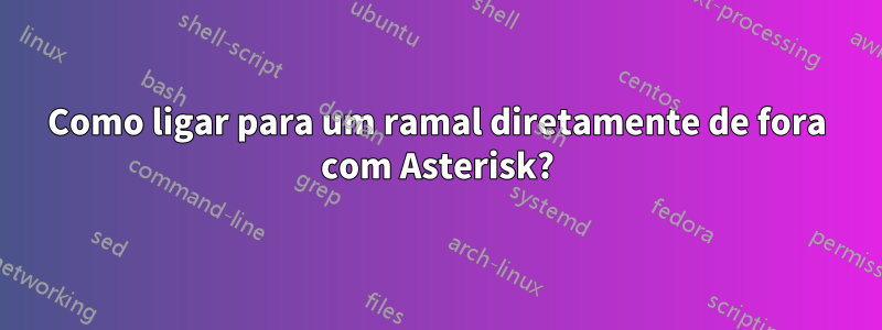Como ligar para um ramal diretamente de fora com Asterisk?