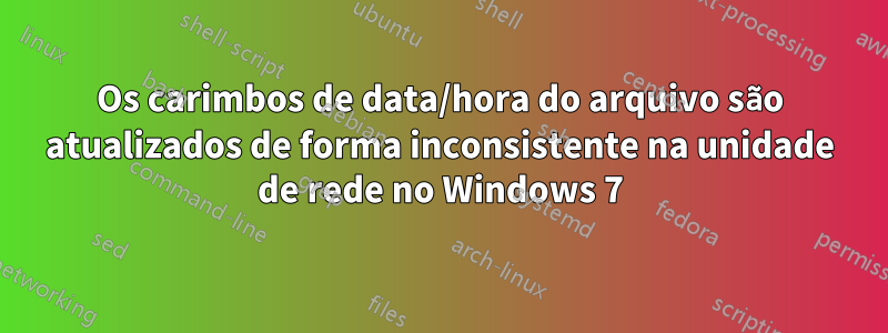 Os carimbos de data/hora do arquivo são atualizados de forma inconsistente na unidade de rede no Windows 7