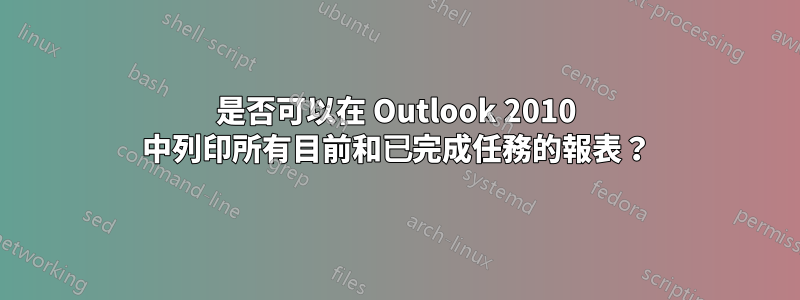 是否可以在 Outlook 2010 中列印所有目前和已完成任務的報表？