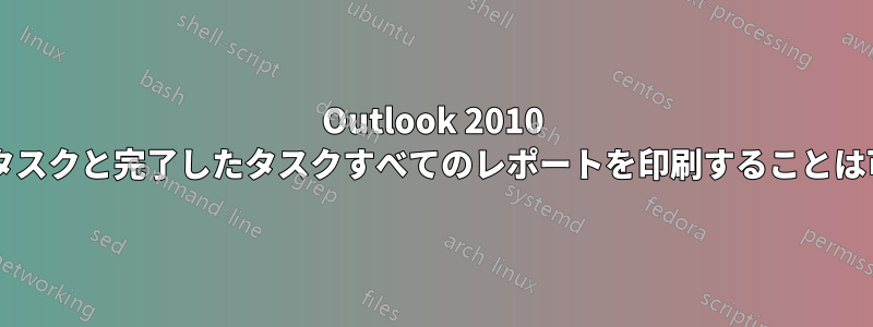 Outlook 2010 で、現在のタスクと完了したタスクすべてのレポートを印刷することは可能ですか?