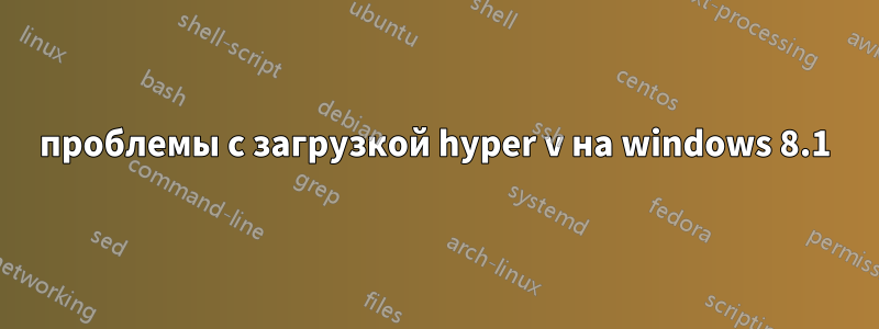 проблемы с загрузкой hyper v на windows 8.1