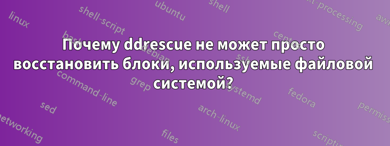 Почему ddrescue не может просто восстановить блоки, используемые файловой системой?