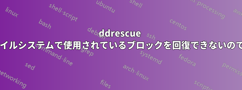 ddrescue はなぜファイルシステムで使用されているブロックを回復できないのでしょうか?