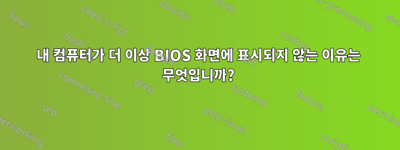 내 컴퓨터가 더 이상 BIOS 화면에 표시되지 않는 이유는 무엇입니까?