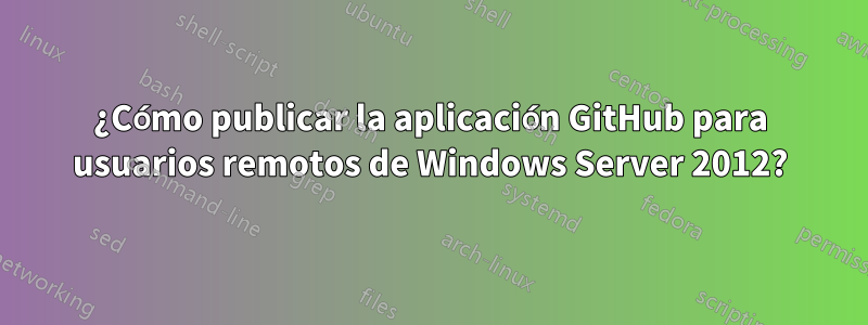 ¿Cómo publicar la aplicación GitHub para usuarios remotos de Windows Server 2012?