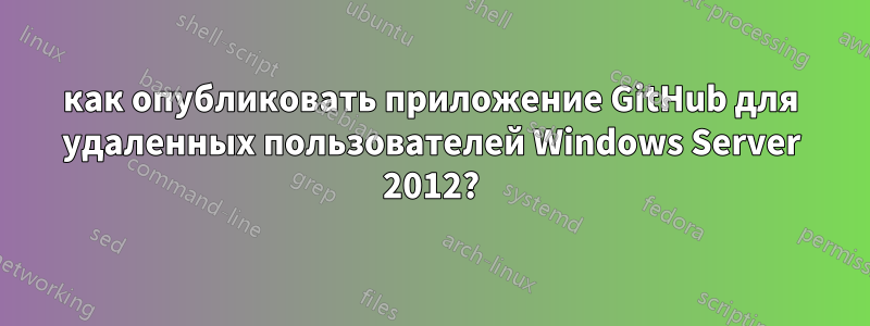 как опубликовать приложение GitHub для удаленных пользователей Windows Server 2012?
