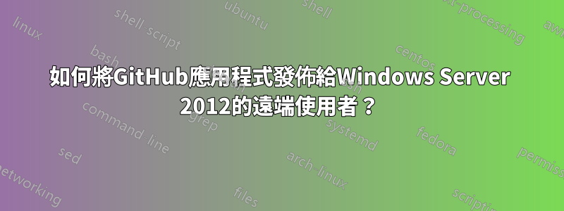 如何將GitHub應用程式發佈給Windows Server 2012的遠端使用者？