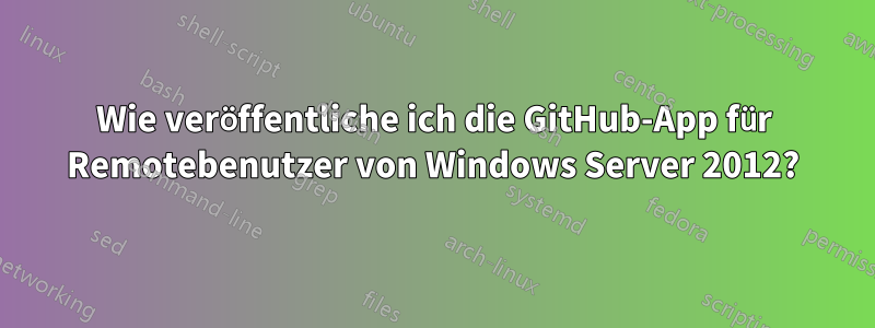 Wie veröffentliche ich die GitHub-App für Remotebenutzer von Windows Server 2012?