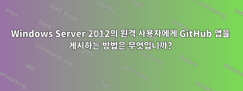 Windows Server 2012의 원격 사용자에게 GitHub 앱을 게시하는 방법은 무엇입니까?