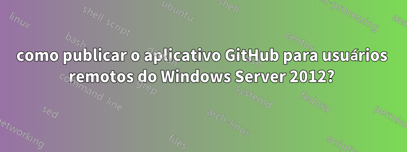 como publicar o aplicativo GitHub para usuários remotos do Windows Server 2012?