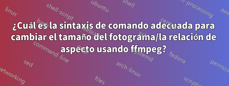 ¿Cuál es la sintaxis de comando adecuada para cambiar el tamaño del fotograma/la relación de aspecto usando ffmpeg?