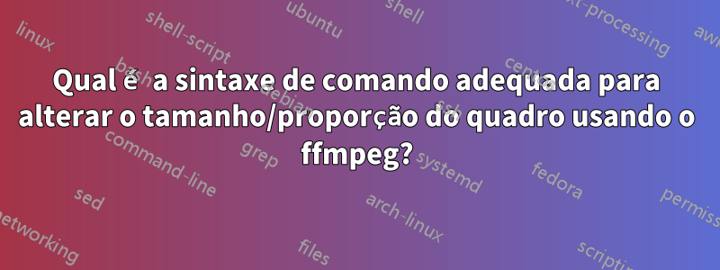 Qual é a sintaxe de comando adequada para alterar o tamanho/proporção do quadro usando o ffmpeg?