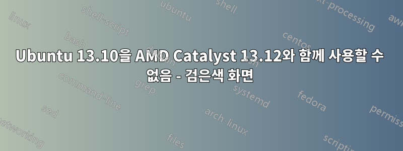 Ubuntu 13.10을 AMD Catalyst 13.12와 함께 사용할 수 없음 - 검은색 화면