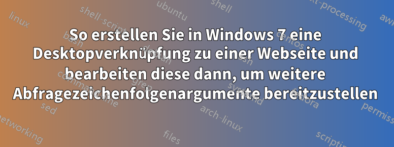 So erstellen Sie in Windows 7 eine Desktopverknüpfung zu einer Webseite und bearbeiten diese dann, um weitere Abfragezeichenfolgenargumente bereitzustellen