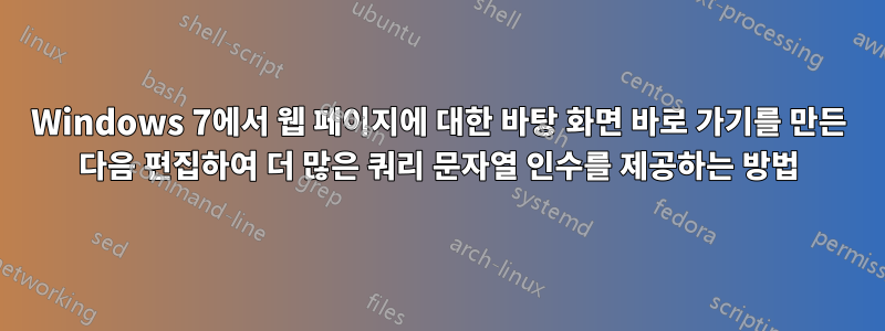 Windows 7에서 웹 페이지에 대한 바탕 화면 바로 가기를 만든 다음 편집하여 더 많은 쿼리 문자열 인수를 제공하는 방법