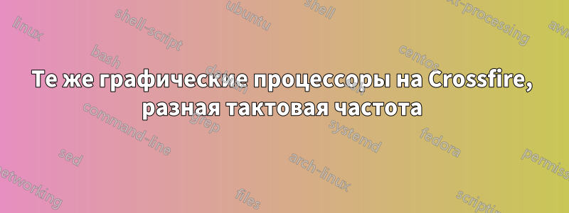 Те же графические процессоры на Crossfire, разная тактовая частота