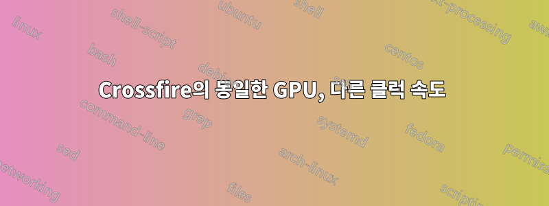 Crossfire의 동일한 GPU, 다른 클럭 속도