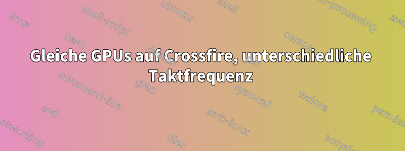 Gleiche GPUs auf Crossfire, unterschiedliche Taktfrequenz