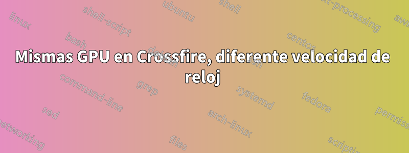 Mismas GPU en Crossfire, diferente velocidad de reloj