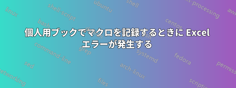 個人用ブックでマクロを記録するときに Excel エラーが発生する