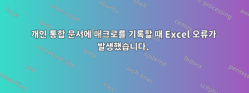 개인 통합 문서에 매크로를 기록할 때 Excel 오류가 발생했습니다.