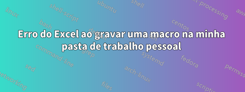 Erro do Excel ao gravar uma macro na minha pasta de trabalho pessoal