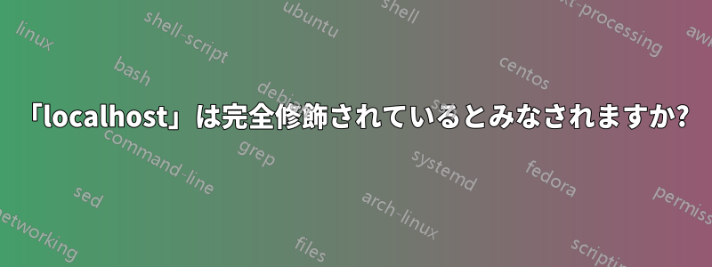「localhost」は完全修飾されているとみなされますか?
