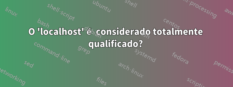 O 'localhost' é considerado totalmente qualificado?