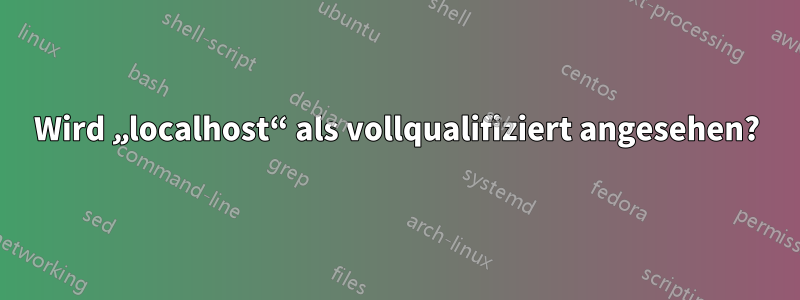 Wird „localhost“ als vollqualifiziert angesehen?