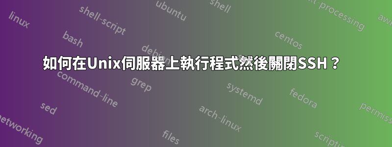 如何在Unix伺服器上執行程式然後關閉SSH？ 
