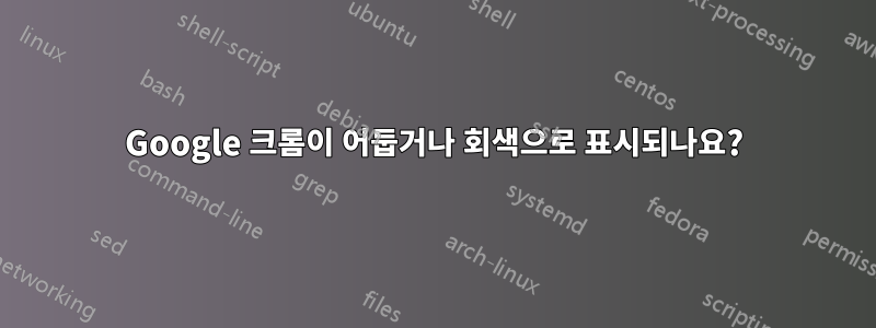 Google 크롬이 어둡거나 회색으로 표시되나요?