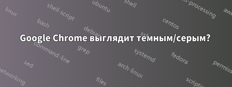 Google Chrome выглядит темным/серым?