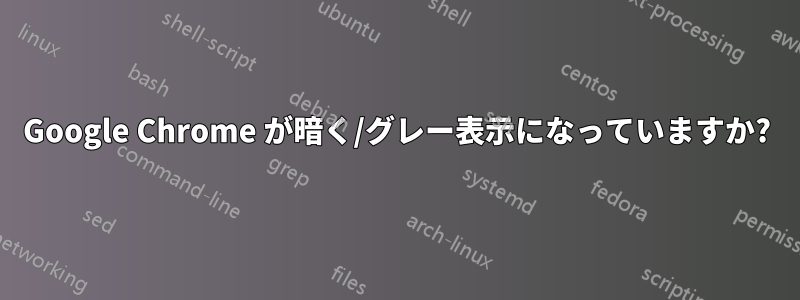 Google Chrome が暗く/グレー表示になっていますか?