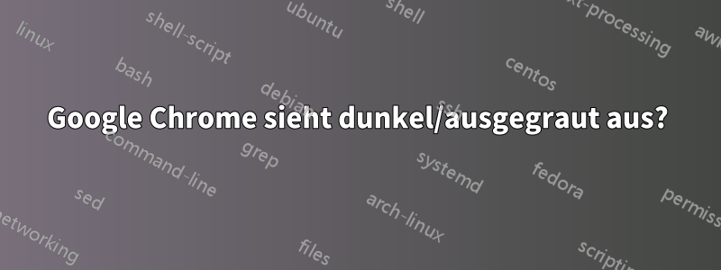 Google Chrome sieht dunkel/ausgegraut aus?