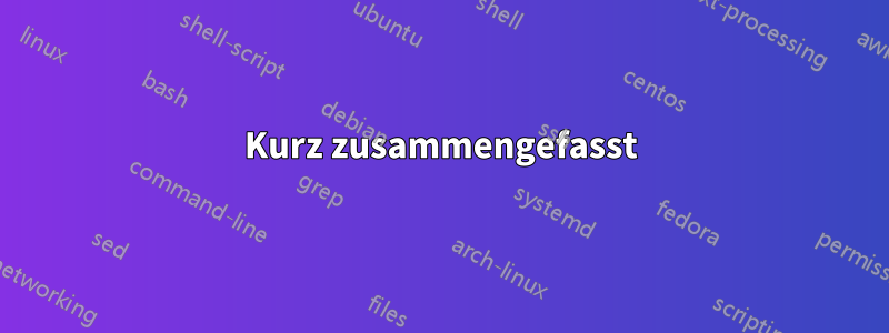 Kurz zusammengefasst