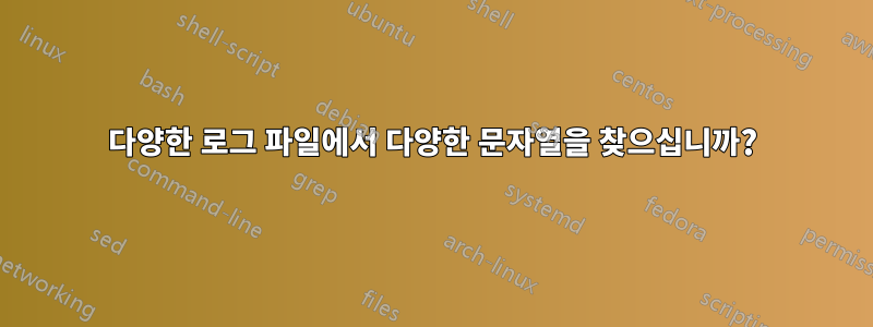 다양한 로그 파일에서 다양한 문자열을 찾으십니까?